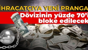 İHRACATÇIYA YENİ PRANGA: Dövizinin yüzde 70’i bloke edilecek