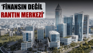 'Finansın değil rantın merkezi’