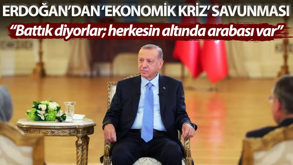 Erdoğan’dan 'ekonomik kriz’ savunması: Battık diyorlar; herkesin altında arabası var