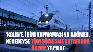 'Kolin’e, işini yapmamasına rağmen, neredeyse tüm sözleşme tutarında ödeme yapıldı’