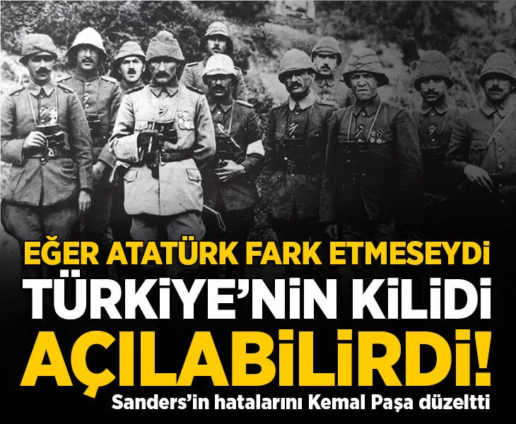 Sanders’in hatalarını Kemal Paşa düzeltti
