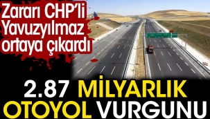 2.87 milyarlık otoyol vurgunu. Zararı CHP’li Deniz Yavuzyılmaz ortaya çıkardı