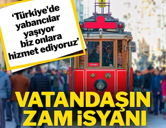Vatandaşın zam isyanı: 'Türkiye’de yabancılar yaşıyor, biz onlara hizmet ediyoruz’