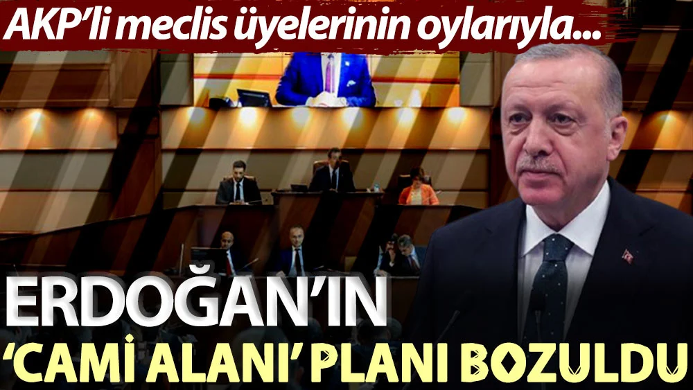 AKP’li meclis üyelerinin oylarıyla... Erdoğan’ın 'cami alanı’ planı bozuldu
