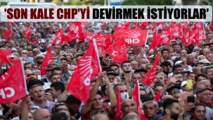 'Son kale CHP’yi devirmek istiyorlar’