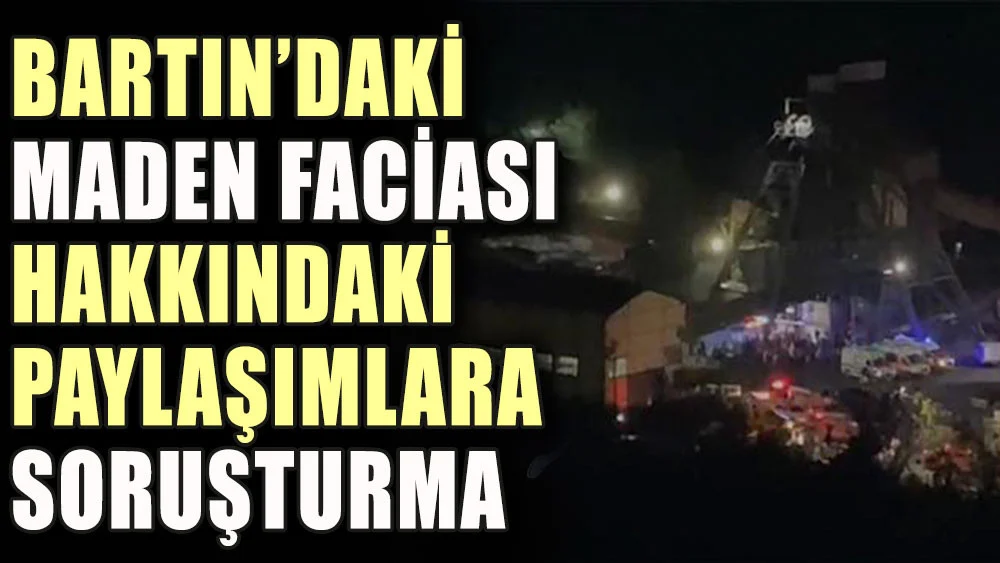 Bartın’daki maden faciasıyla ilgili paylaşımlara soruşturma