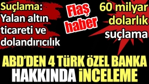 ABD’den 4 Türk özel bankasına inceleme. Suçlama: Yalan altın ticareti ve dolandırıcılık