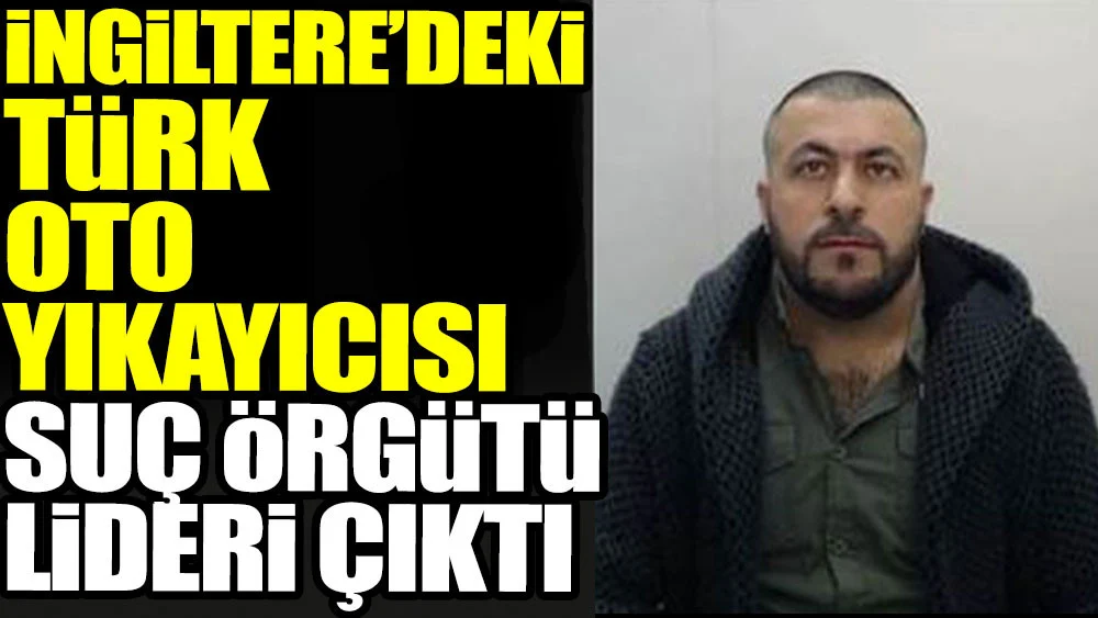 İngiltere’deki Türk oto yıkayıcısı suç örgütü lideri çıktı