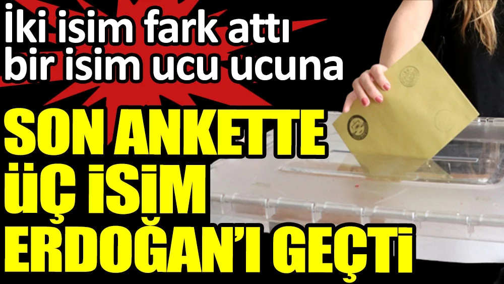 Son ankette üç kişi Erdoğan’ı geçti. İki isim fark attı bir isim ucu ucuna