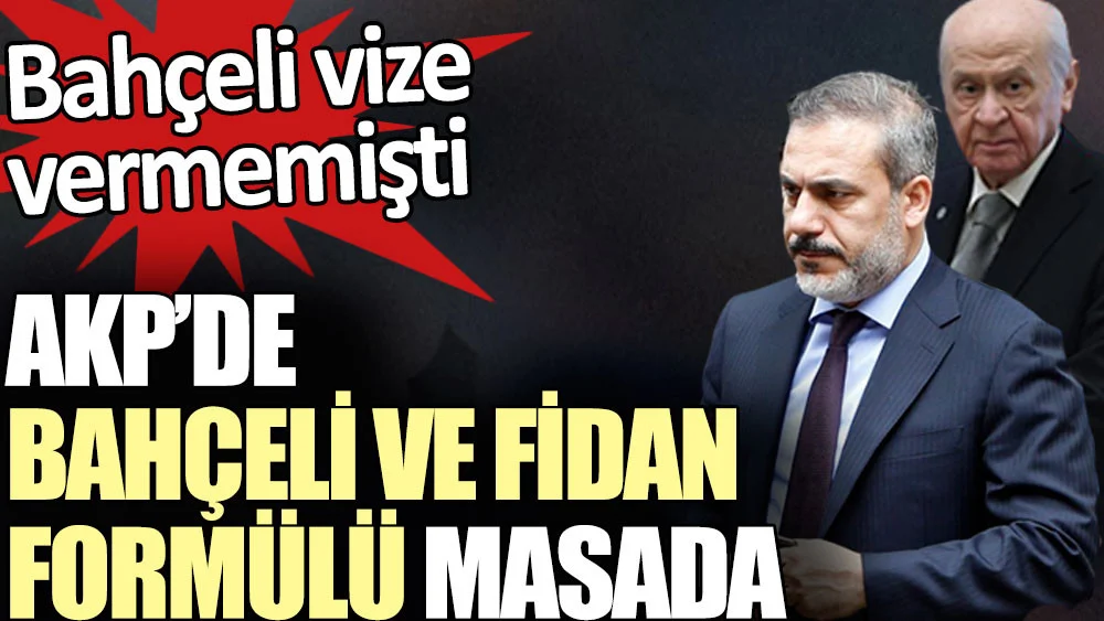 AKP’de Bahçeli ve Fidan formülü masada. Bahçeli vize vermemişti