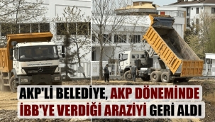 AKP’li belediye, AKP döneminde İBB’ye verdiği araziyi geri aldı