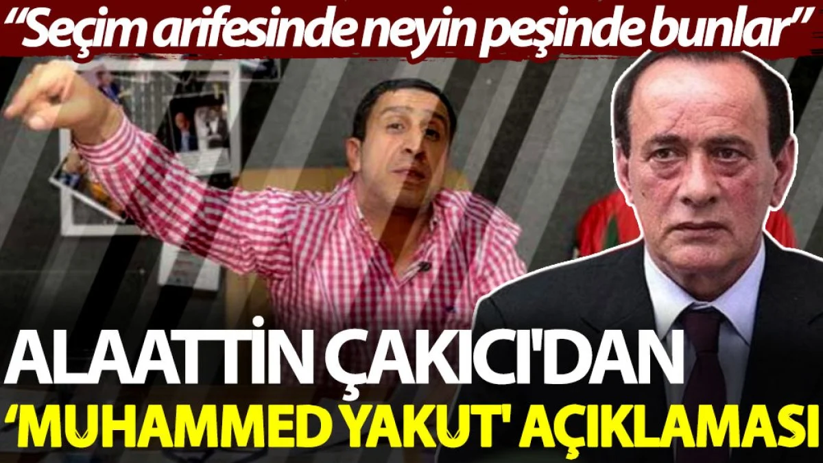 Alaattin Çakıcı'dan ‘Muhammed Yakut' açıklaması: Seçim arifesinde neyin peşinde bunlar