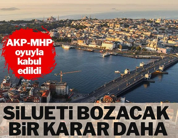 İstanbul’un siluetini bozacak karara AKP ve MHP’den evet…