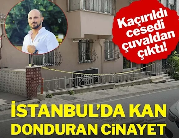 İstanbul’da kan donduran cinayet: Kaçırıldı, cesedi çuvaldan çıktı!