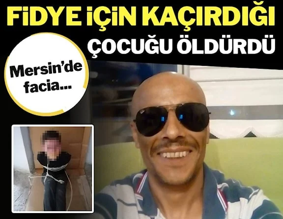 Mersin’de dehşet: Fidye için kaçırdığı çocuğu öldürdü