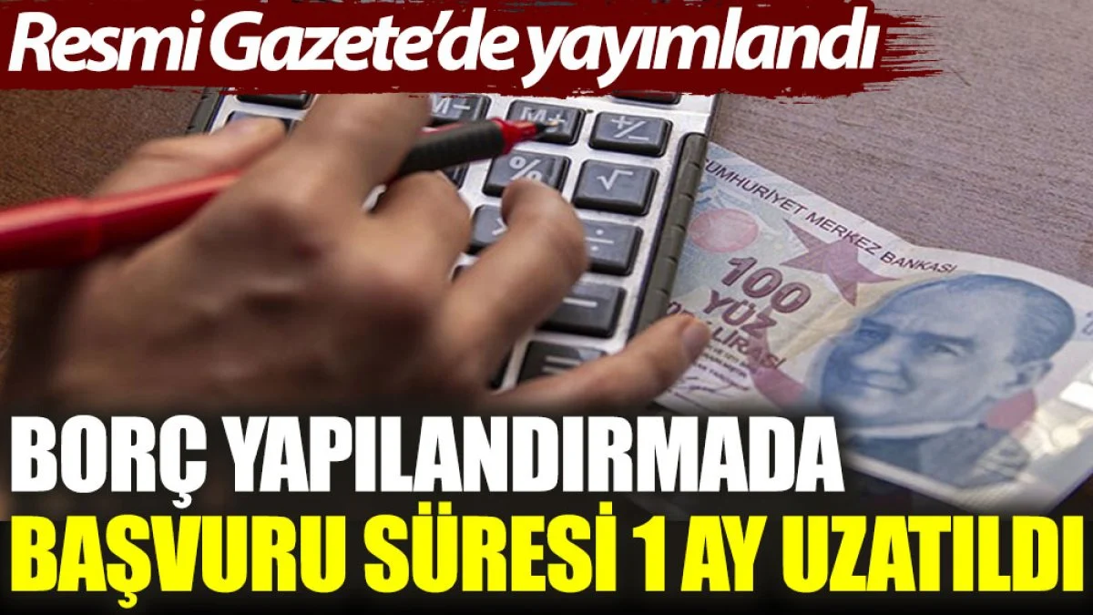 Resmi Gazete’de yayımlandı: Borç yapılandırmada başvuru süresi 1 ay uzatıldı
