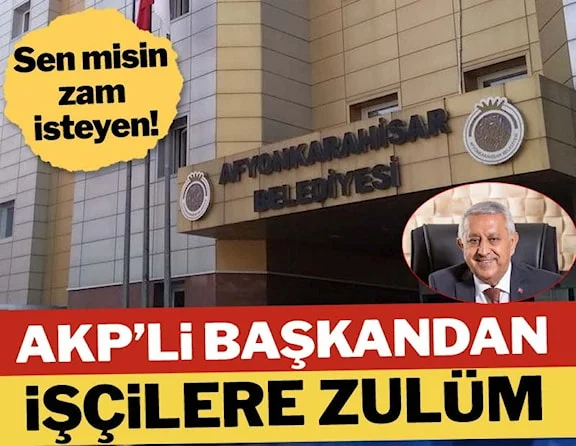 Sen misin zam isteyen! AKP’li başkandan işçilere zulüm