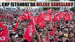 CHP İstanbul’da delege savaşları!