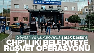 Adana 'da CHP'li Seyhan ve Çukurova belediyelerine rüşvet operasyonu!.