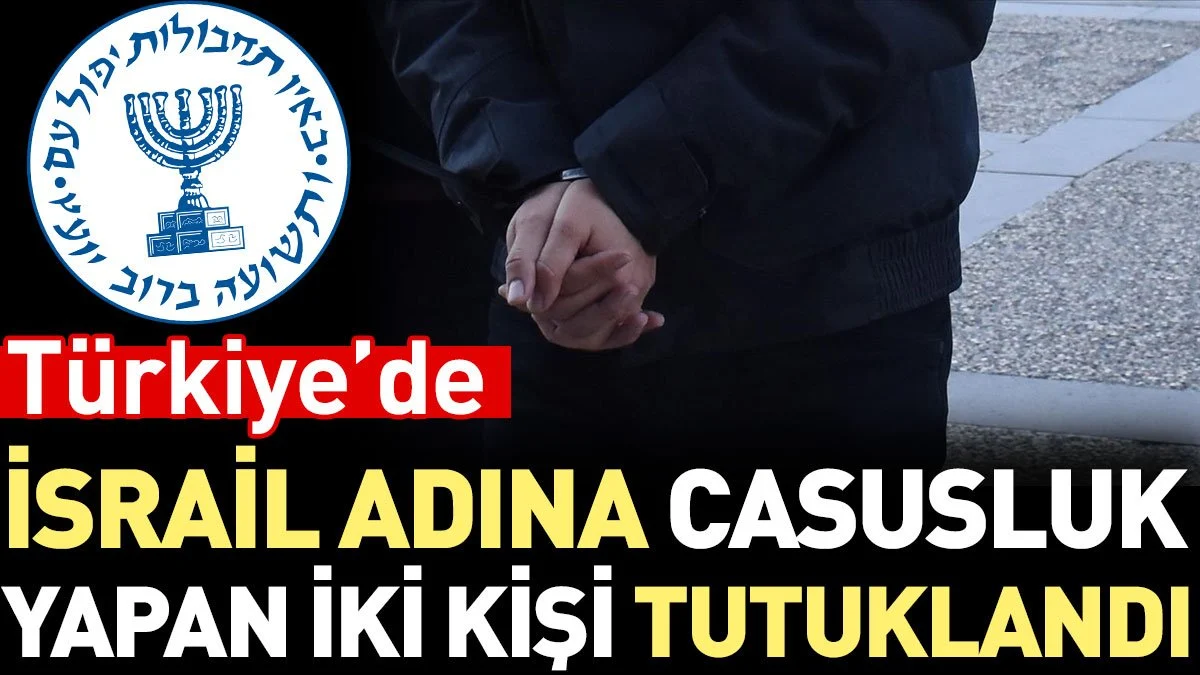 Türkiye’de İsrail adına casusluk yapan iki kişi tutuklandı