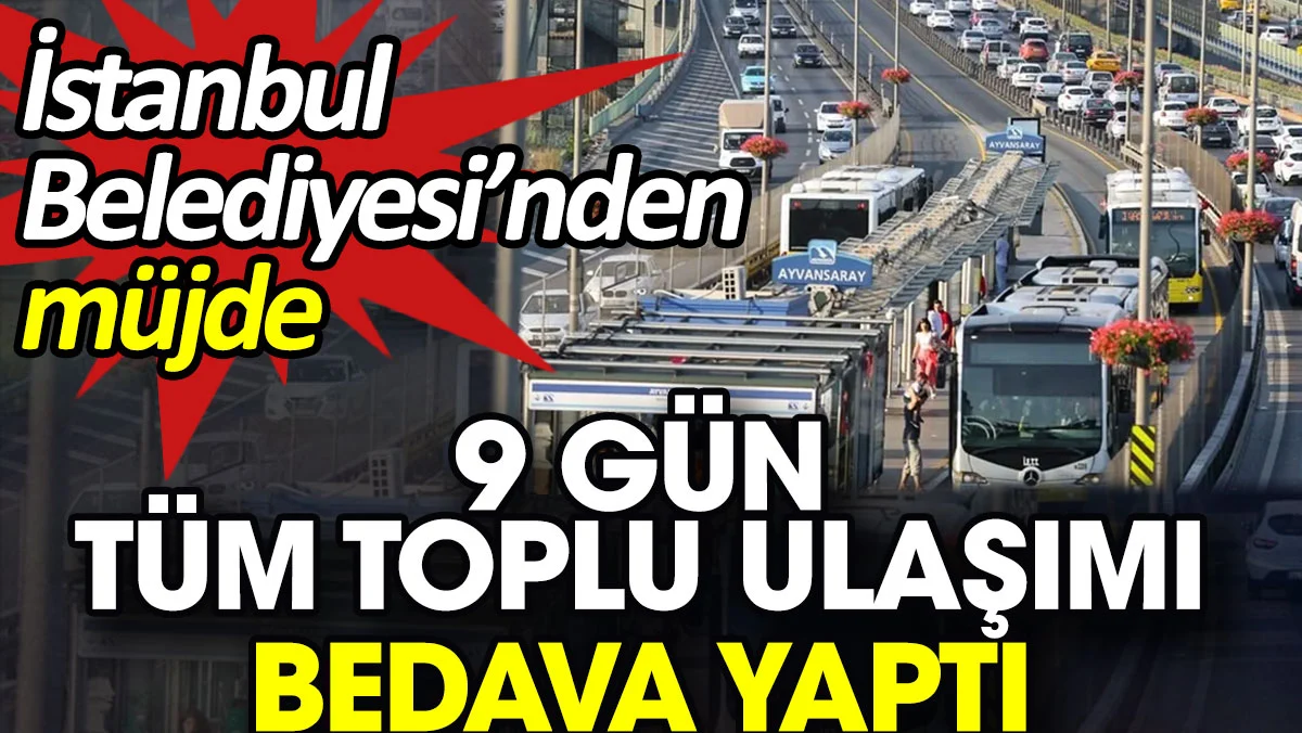 9 gün tüm toplu ulaşımı bedava yaptı. İstanbul Belediyesi’nden müjde