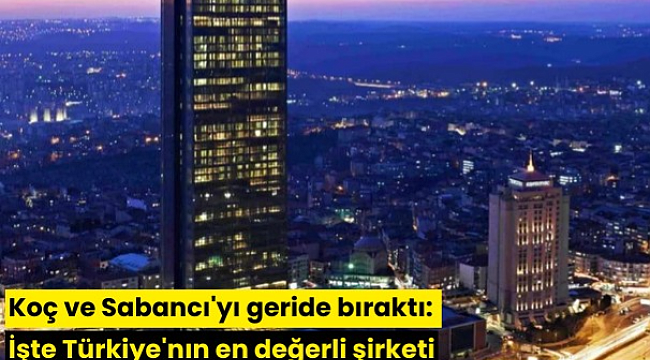Koç ve Sabancı'yı geride bıraktı: İşte Türkiye'nın en değerli şirketi